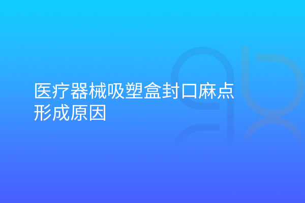 醫療器械吸塑盒封口麻點形成原因